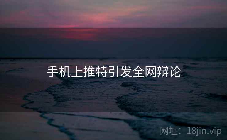 手机上推特引发全网辩论