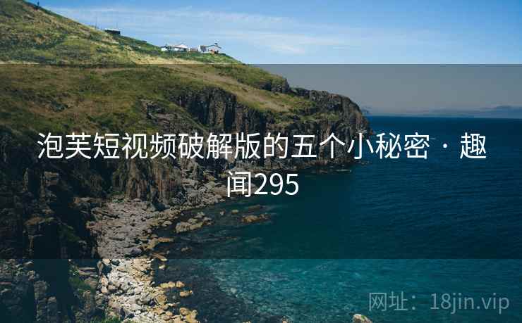 泡芙短视频破解版的五个小秘密 · 趣闻295
