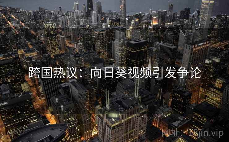 跨国热议：向日葵视频引发争论
