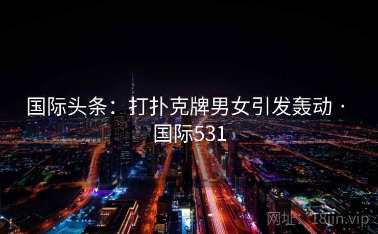 国际头条：打扑克牌男女引发轰动 · 国际531