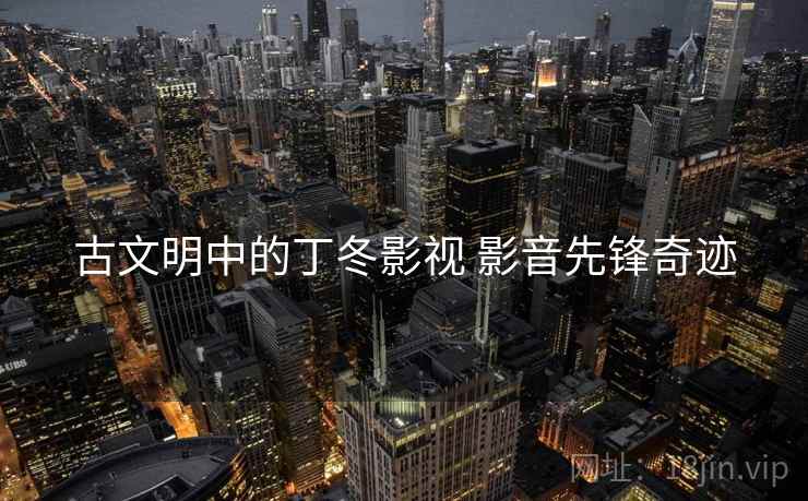 古文明中的丁冬影视 影音先锋奇迹