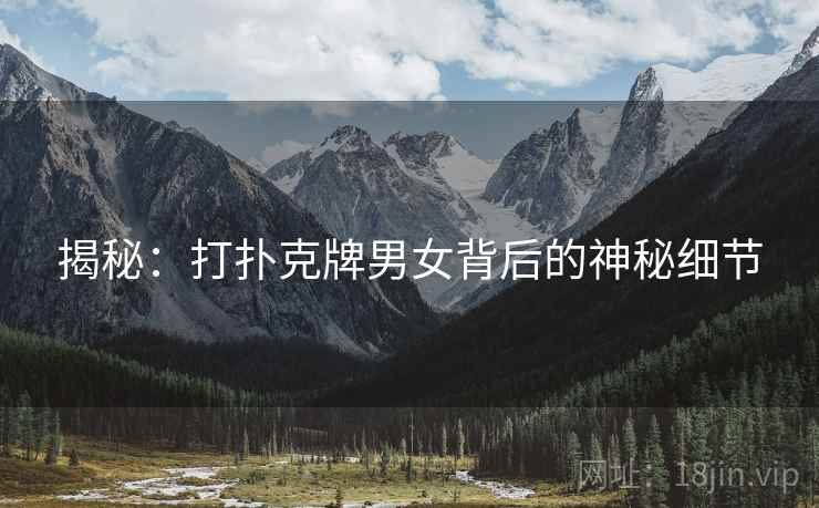 揭秘：打扑克牌男女背后的神秘细节