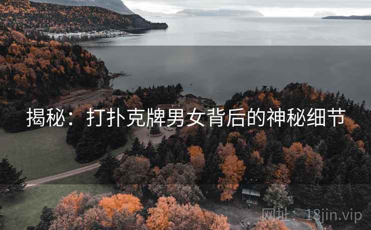 揭秘：打扑克牌男女背后的神秘细节