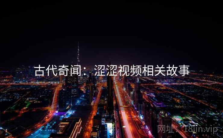 古代奇闻：涩涩视频相关故事