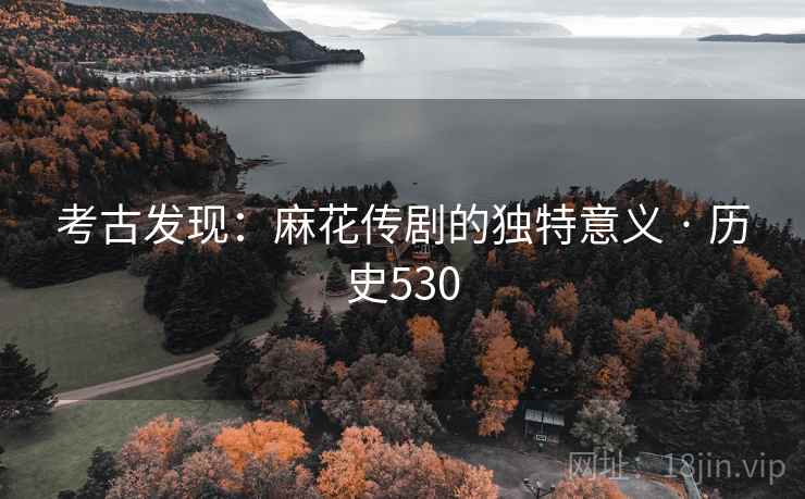 考古发现：麻花传剧的独特意义 · 历史530