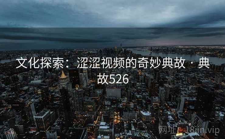 文化探索：涩涩视频的奇妙典故 · 典故526