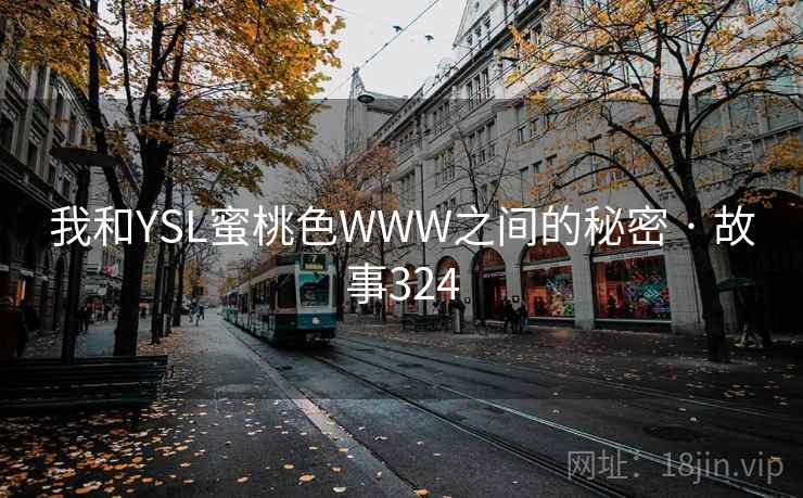 我和YSL蜜桃色WWW之间的秘密 · 故事324
