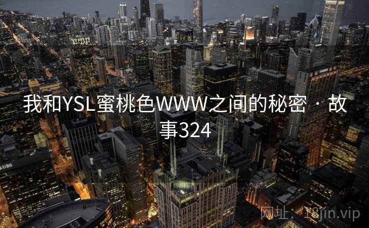 我和YSL蜜桃色WWW之间的秘密 · 故事324