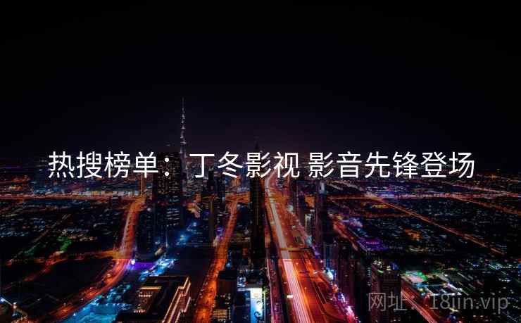 热搜榜单：丁冬影视 影音先锋登场