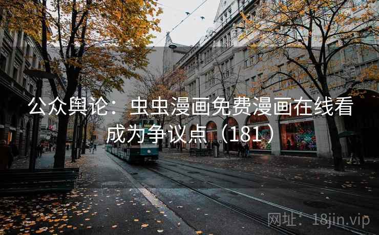 公众舆论：虫虫漫画免费漫画在线看成为争议点（181 ）
