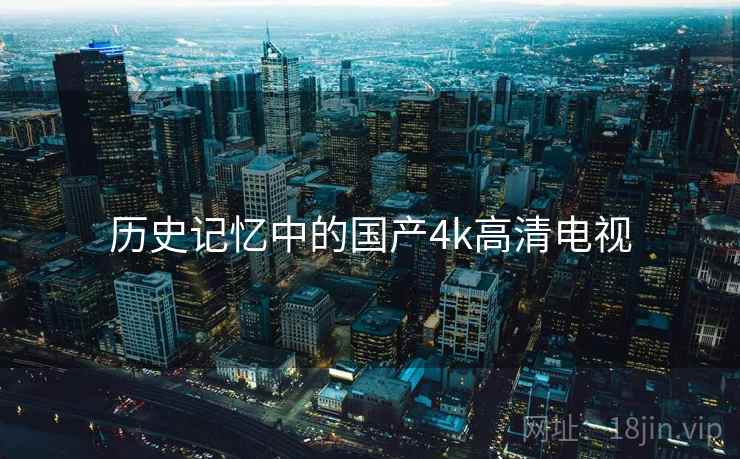 历史记忆中的国产4k高清电视