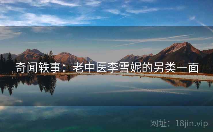 奇闻轶事：老中医李雪妮的另类一面