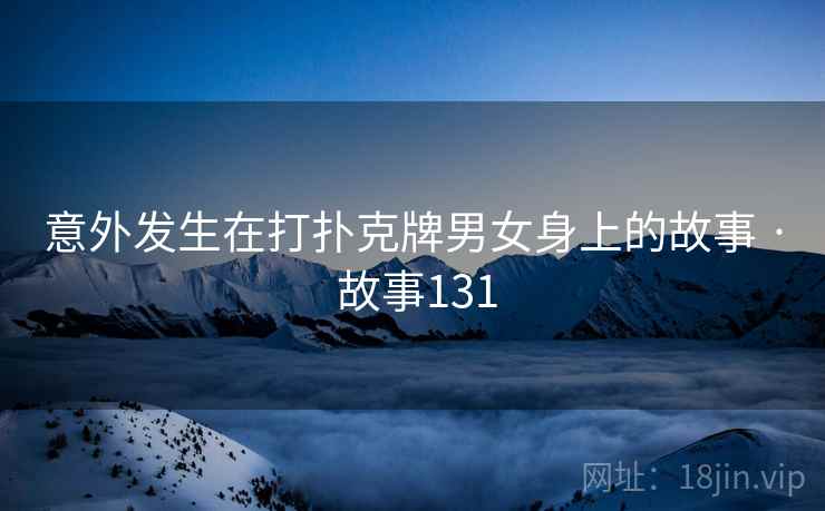 意外发生在打扑克牌男女身上的故事 · 故事131