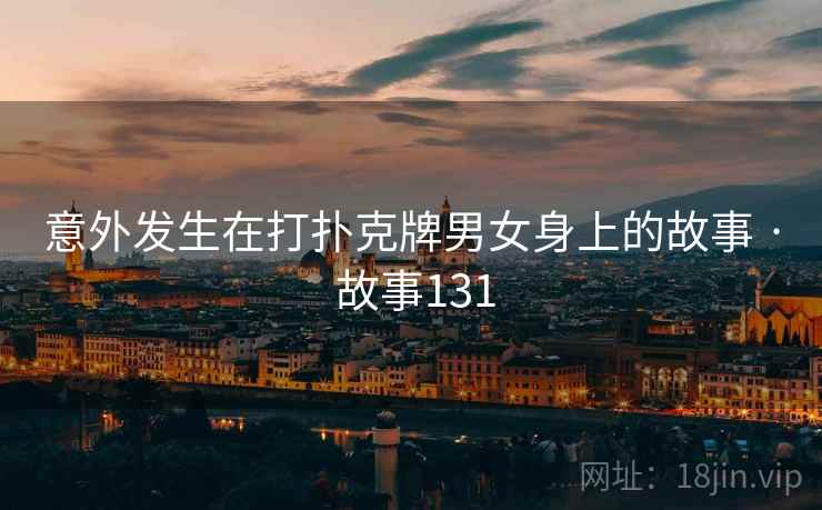 意外发生在打扑克牌男女身上的故事 · 故事131
