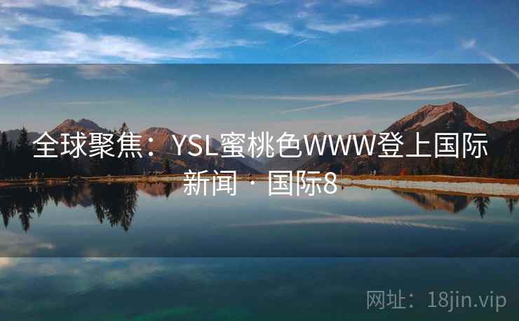全球聚焦：YSL蜜桃色WWW登上国际新闻 · 国际8
