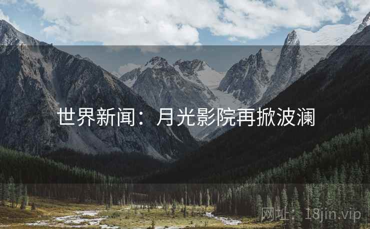 世界新闻：月光影院再掀波澜