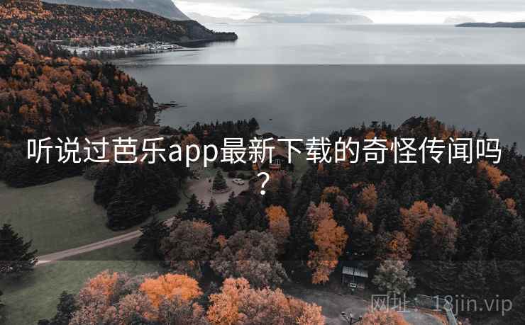 听说过芭乐app最新下载的奇怪传闻吗？
