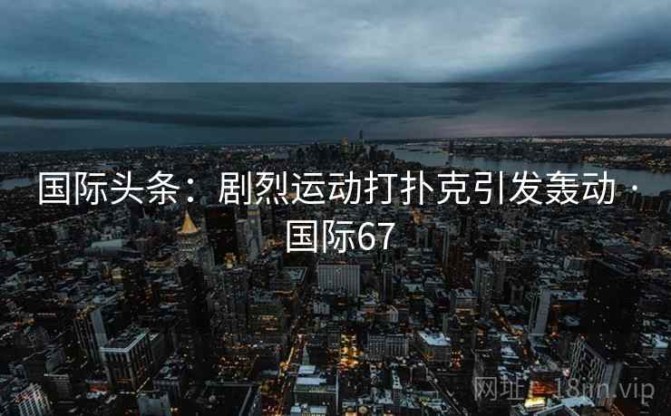 国际头条：剧烈运动打扑克引发轰动 · 国际67