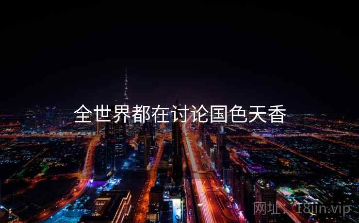 全世界都在讨论国色天香