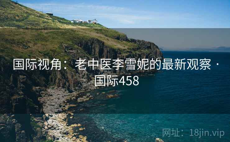 国际视角：老中医李雪妮的最新观察 · 国际458