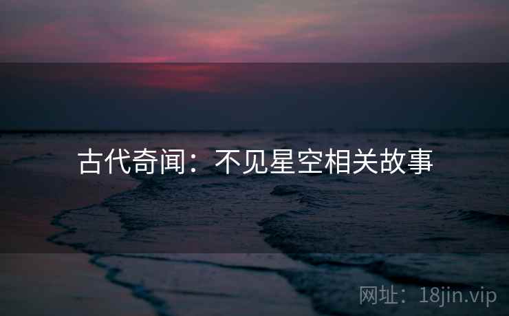 古代奇闻：不见星空相关故事