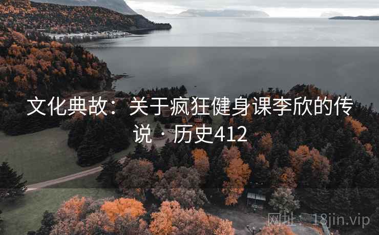 文化典故：关于疯狂健身课李欣的传说 · 历史412